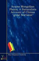 Across Mongolian Plains; A Naturalists Account of Chinas "Great Nortwest"