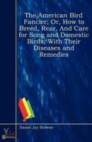 American Bird Fancier; Or, How to Breed, Rear, And Care for Song and Domest