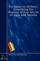 Essay on Archery; Describing the Practice of That Art, In All Ages and Nati