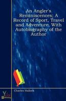 Angler's Reminiscences; A Record of Sport, Travel and Adventure, With Autob