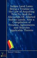 Indian Land Laws Being A Treatise On The Law Of Acquiring Title To, And The