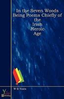 In the Seven Woods Being Poems Chiefly of the Irish Heroic Age