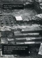 The Legionary Bath-House and Basilica and Forum at Exeter, With a Summary Account of the Legionary Fortress