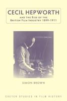 Cecil Hepworth and the Rise of the British Film Industry, 1899-1911