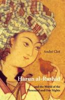 Harun Al-Rashid and the World of the Thousand and One Nights