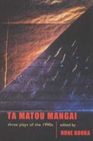 Ta Matou Mangai: Three Plays of the 1990S Whatungarongaro / Taku Mangai / Irirangi Bay