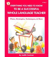 Everything You Need to Know to Be a Successful Whole Language Teacher