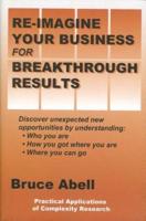 Re-Imagine Your Business for Breakthrough Results: Discover Unexpected New Opportunities by Understanding Who You Are, How You Got Where You Are, and Where You Can Go