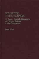 Litigating Intelligence: IQ Tests, Special Education and Social Science in the Courtroom