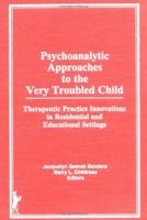 Psychoanalytic Approaches to the Very Troubled Child
