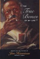 "The True Bones of My Life" : Essays on the Fiction of Jim Harrison / Patrick A. Smith