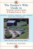 The Farmer's Wife Guide To Growing A Great Garden And Eating From It, Too!: Storing, Freezing, and Cooking Your Own Vegetables