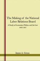 The Making of the National Labor Relations Board;