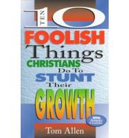 Ten Foolish Things Christians Do to Stunt Their Growth