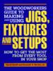The Woodworkers Guide to Making and Using Jigs, Fixtures, and Setups