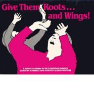 Give Them Roots...and Wings! A Guide to Drama in the Elementary Grades