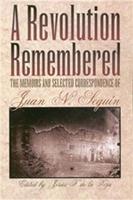 A Revolution Remembered The Memoirs and Selected Correspondence of Juan N. Seguín