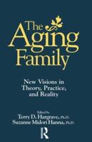 The Aging Family: New Visions In Theory, Practice, And Reality