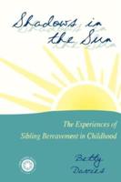 Shadows in the Sun : The Experiences of Sibling Bereavement in Childhood