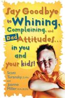 Say Goodbye to Whining, Complaining, and Bad Attitudes-- In You and Your Kids!
