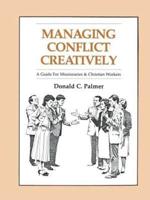 Managing Conflict Creatively: A Guide for Missionaries and Christian Workers