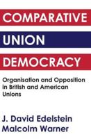 Comparative Union Democracy : Organization and Opposition in British and American Unions