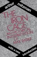 The Iron Cage : Historical Interpretation of Max Weber