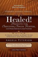 Healed! Strength for Caregivers, Cancer Fighters, and Other Serious Illness Fighters: A Crash Course in What to Do Spiritually and Practically