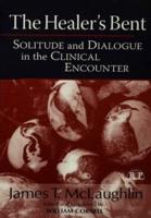 The Healer's Bent : Solitude and Dialogue in the Clinical Encounter