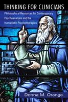 Thinking for Clinicians: Philosophical Resources for Contemporary Psychoanalysis and the Humanistic Psychotherapies