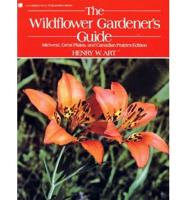 The Wildflower Gardener's Guide. Midwest, Great Plains and Canadian Prairies