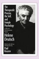 The Therapeutic Process, the Self, and Female Psychology: Collected Psychoanalytic Papers