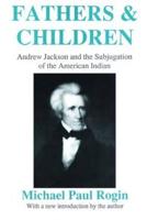 Fathers and Children: Andrew Jackson and the Subjugation of the American Indian