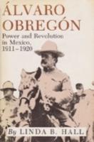 Alvaro Obregon: Power and Revolution in Mexico, 1911-1920