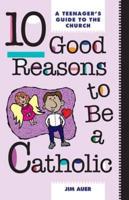 10 Good Reasons to Be Catholic: