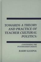 Towards a Theory and Practice of Teacher Cultural Politics: Continuing the Postmodern Debate