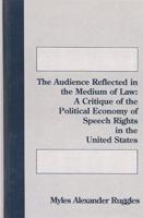 The Audience Reflected in the Medium of Law: A Critique of the Political Economyof Speech Rights in the United States