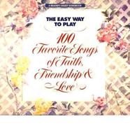 The Easy Way to Play 100 Favorite Songs of Faith, Friendship & Love