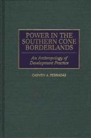 Power in the Southern Cone Borderlands: An Anthropology of Development Practice