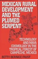 Mexican Rural Development and the Plumed Serpent: Technology and Maya Cosmology in the Tropical Forest of Campeche, Mexico