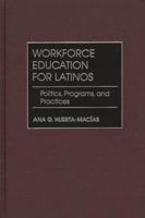 Workforce Education for Latinos: Politics, Programs, and Practices
