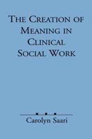 The Creation of Meaning in Clinical Social Work