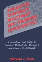 Evaluating Corporate Investment and Financing Opportunities: A Handbook and Guide to Selected Methods for Managers and Finance Professionals
