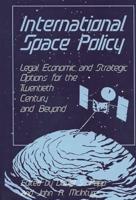 International Space Policy: Legal, Economic, and Strategic Options for the Twentieth Century and Beyond