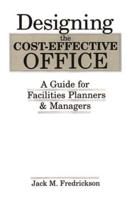 Designing the Cost-Effective Office: A Guide for Facilities Planners and Managers