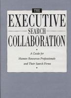 The Executive Search Collaboration: A Guide for Human Resources Professionals and Their Search Firms