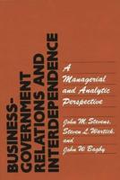 Business-Government Relations and Interdependence: A Managerial and Analytic Perspective