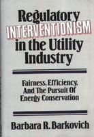 Regulatory Interventionism in the Utility Industry: Fairness, Efficiency, and the Pursuit of Energy Conservation