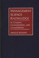 Management Science Knowledge: Its Creation, Generalization, and Consolidation