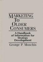 Marketing to Older Consumers: A Handbook of Information for Strategy Development